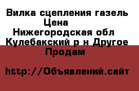 Вилка сцепления газель › Цена ­ 200 - Нижегородская обл., Кулебакский р-н Другое » Продам   